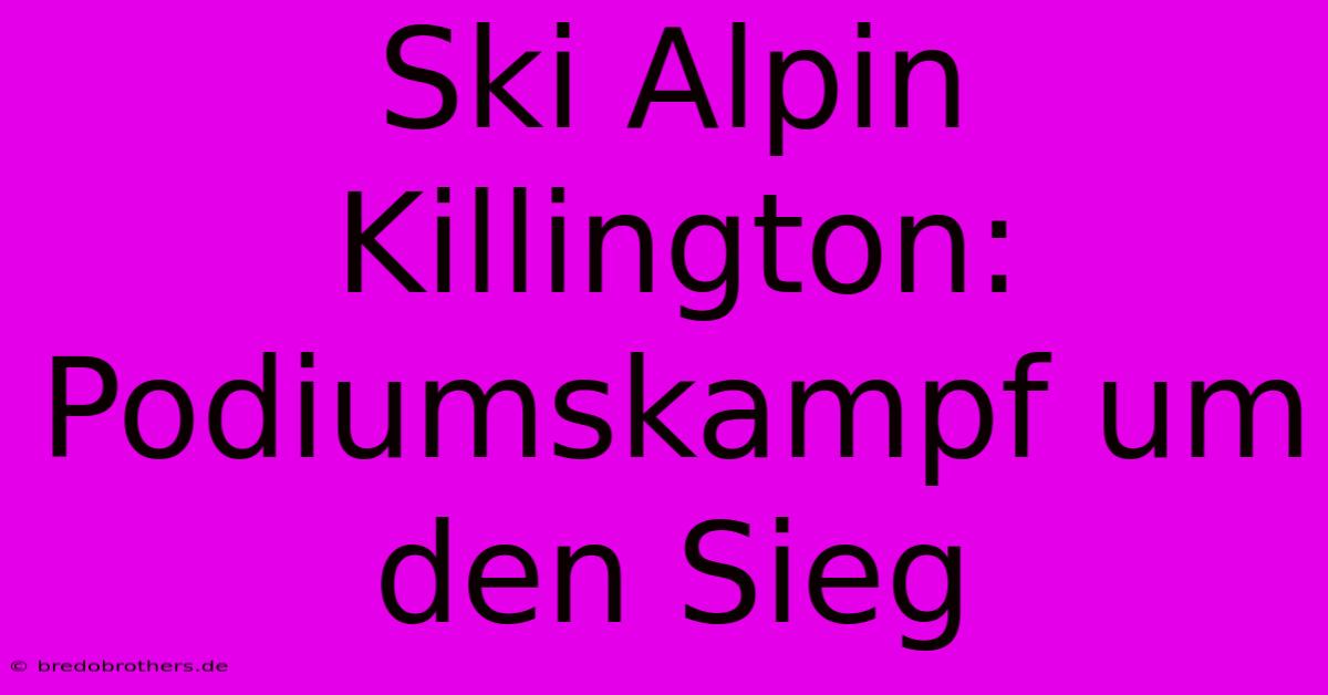 Ski Alpin Killington: Podiumskampf Um Den Sieg