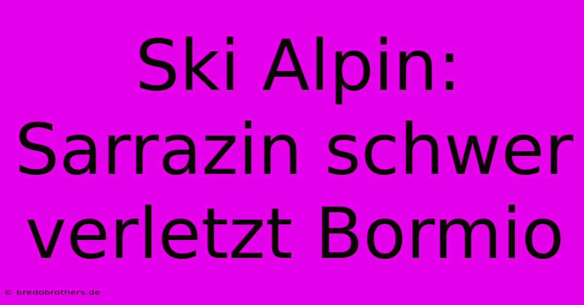 Ski Alpin: Sarrazin Schwer Verletzt Bormio