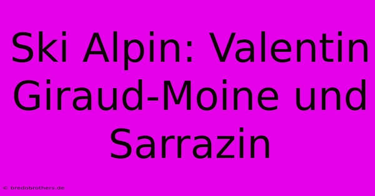 Ski Alpin: Valentin Giraud-Moine Und Sarrazin