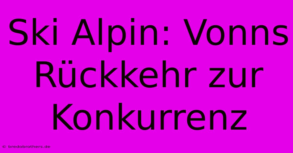 Ski Alpin: Vonns Rückkehr Zur Konkurrenz