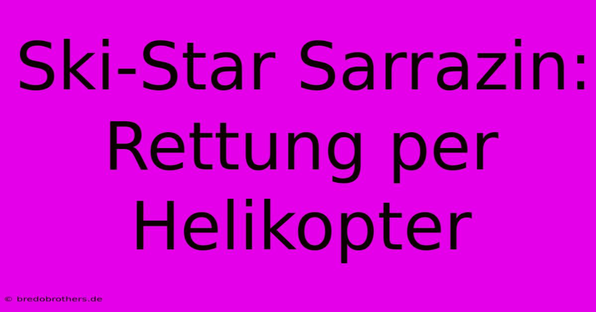 Ski-Star Sarrazin: Rettung Per Helikopter