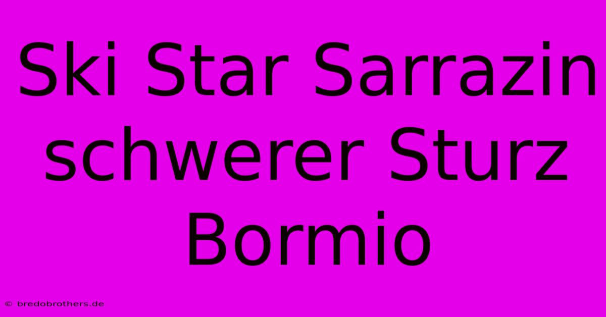 Ski Star Sarrazin Schwerer Sturz Bormio