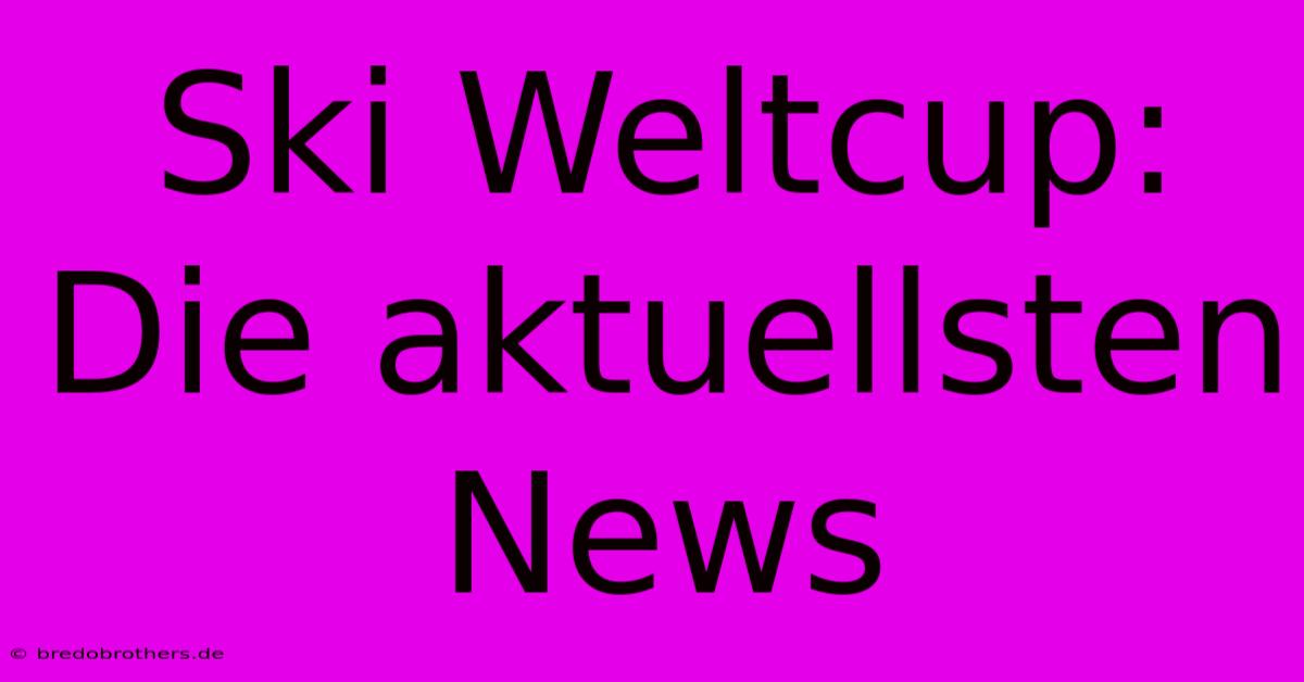 Ski Weltcup: Die Aktuellsten News