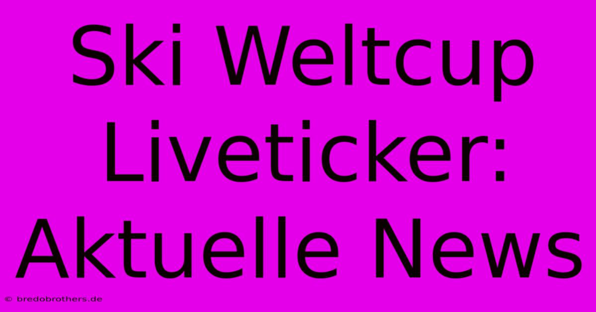 Ski Weltcup Liveticker: Aktuelle News