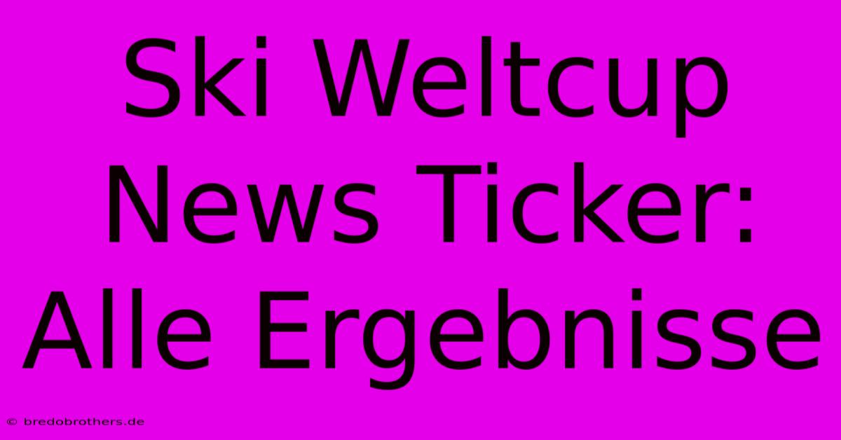 Ski Weltcup News Ticker: Alle Ergebnisse