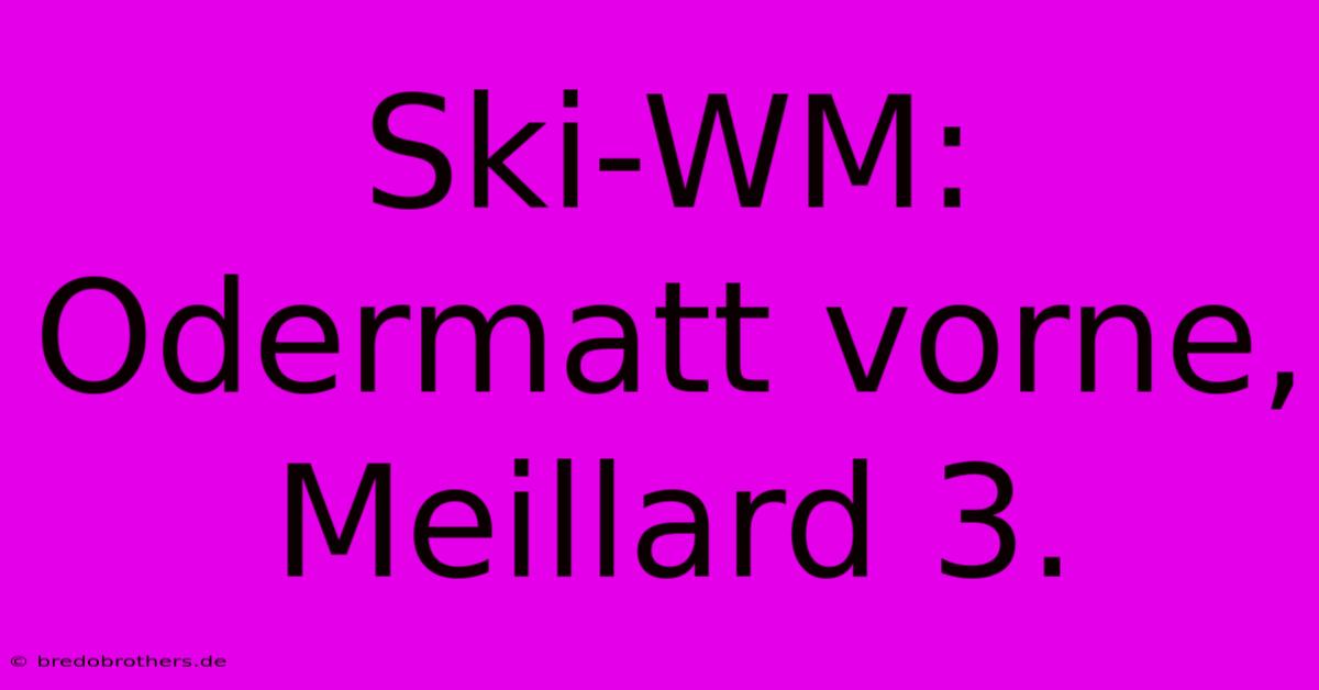 Ski-WM: Odermatt Vorne, Meillard 3.