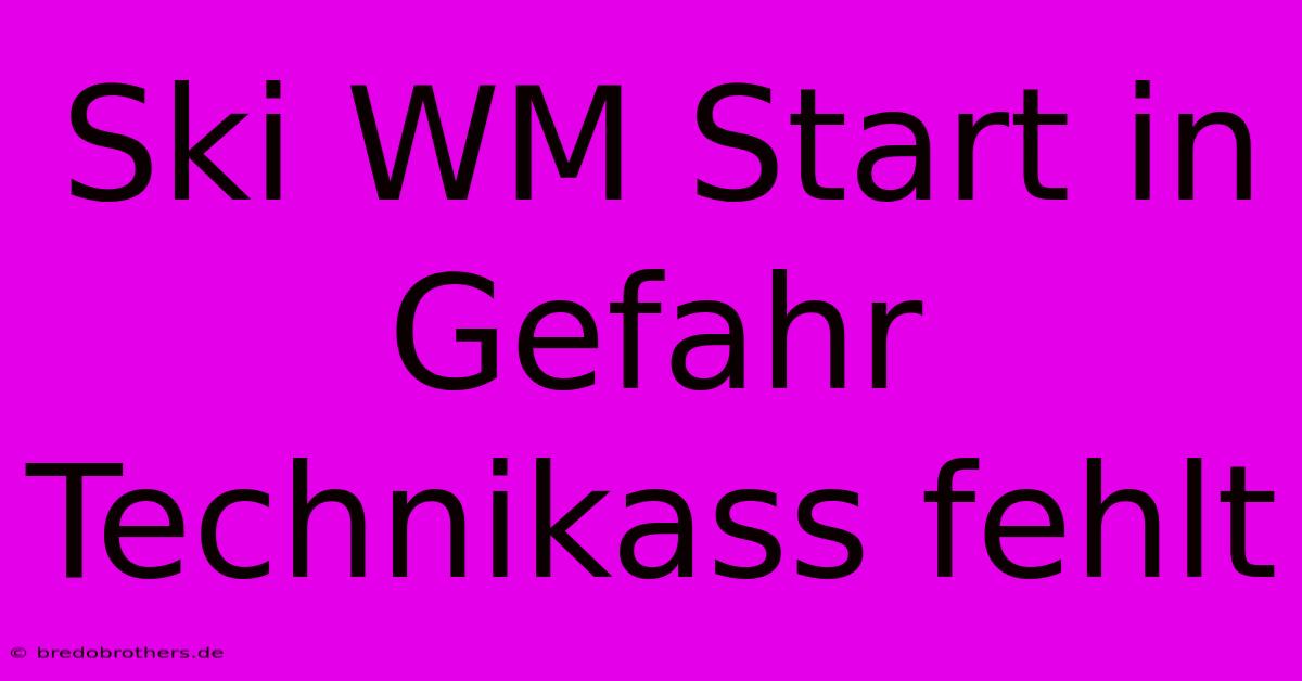 Ski WM Start In Gefahr Technikass Fehlt