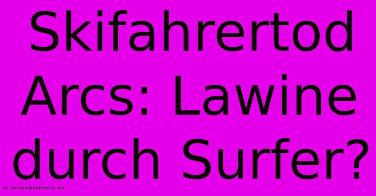 Skifahrertod Arcs: Lawine Durch Surfer?