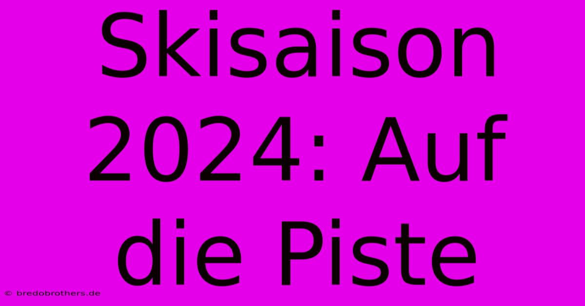 Skisaison 2024: Auf Die Piste