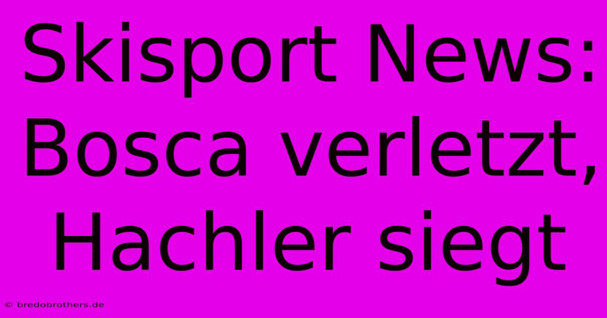 Skisport News: Bosca Verletzt, Hachler Siegt