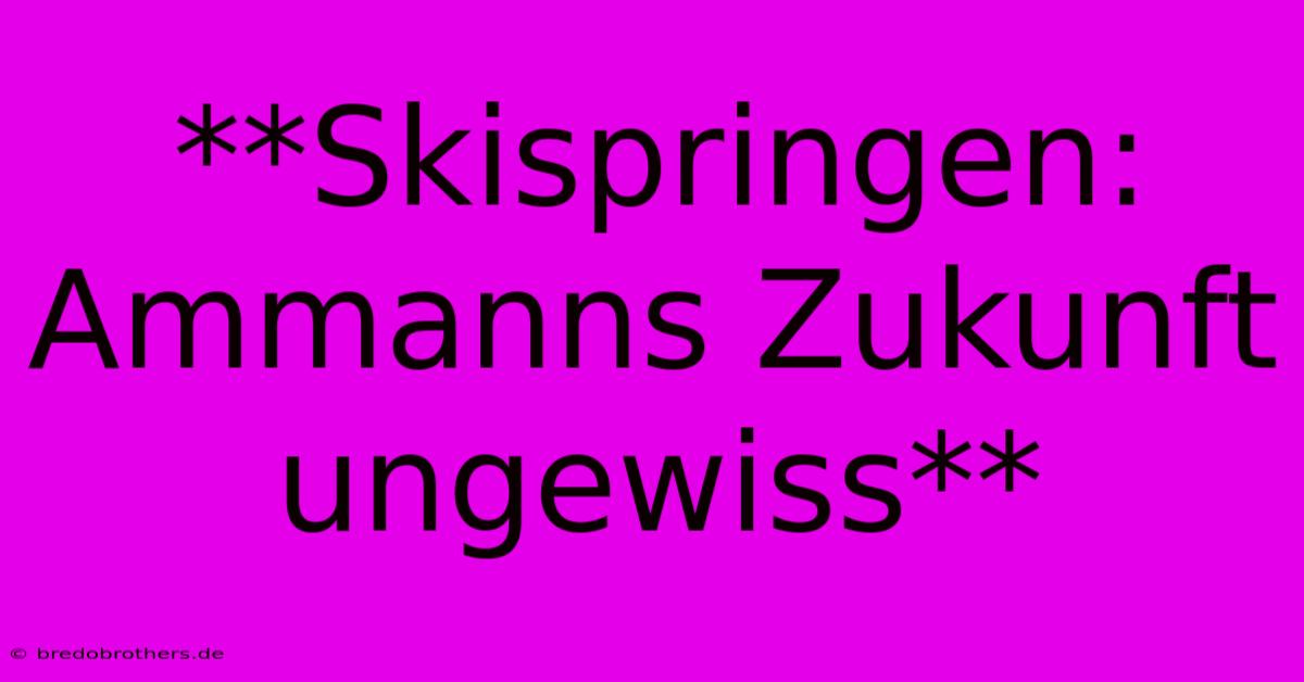 **Skispringen: Ammanns Zukunft Ungewiss**