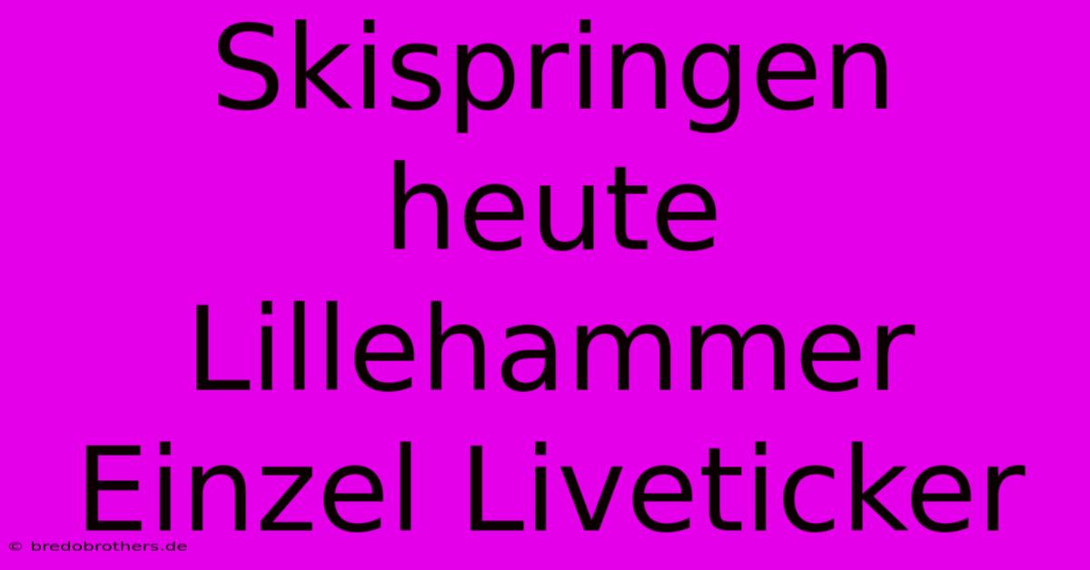 Skispringen Heute Lillehammer Einzel Liveticker