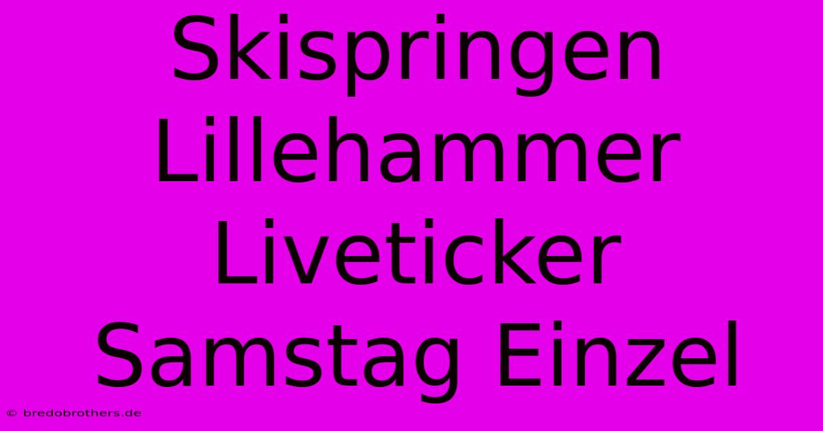 Skispringen Lillehammer Liveticker Samstag Einzel