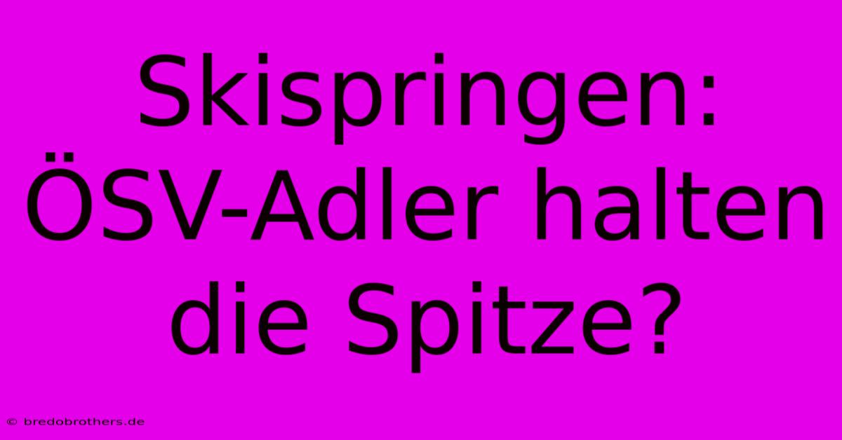 Skispringen: ÖSV-Adler Halten Die Spitze?