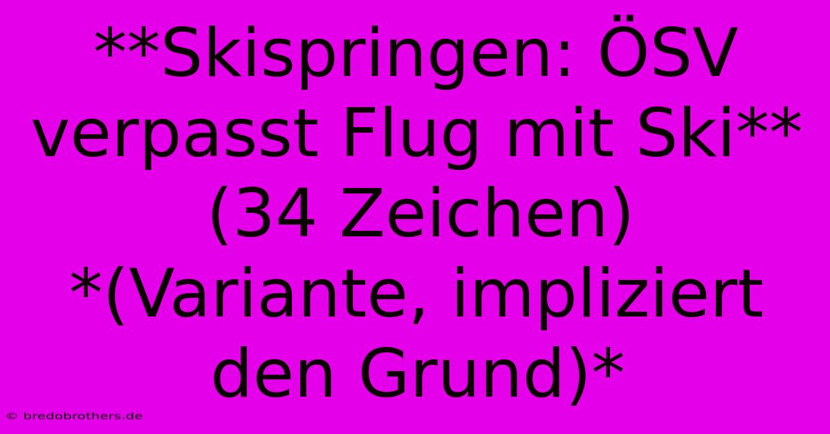 **Skispringen: ÖSV Verpasst Flug Mit Ski** (34 Zeichen)  *(Variante, Impliziert Den Grund)*