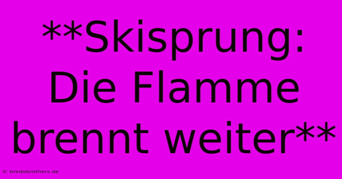 **Skisprung: Die Flamme Brennt Weiter**