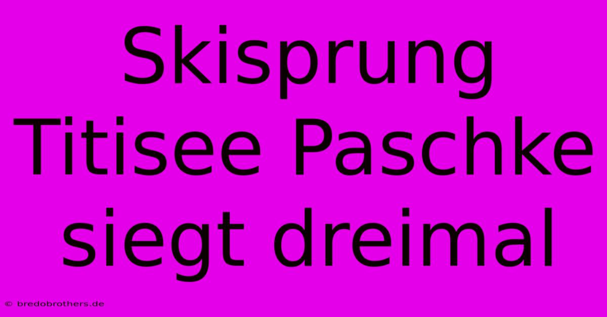 Skisprung Titisee Paschke Siegt Dreimal