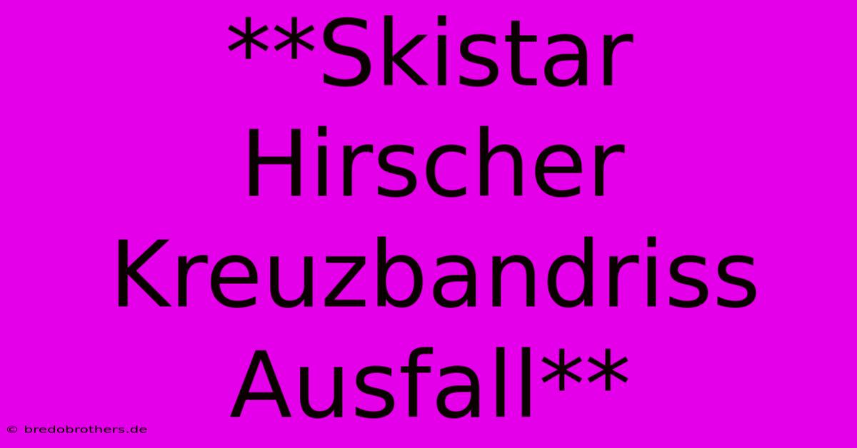 **Skistar Hirscher Kreuzbandriss Ausfall**