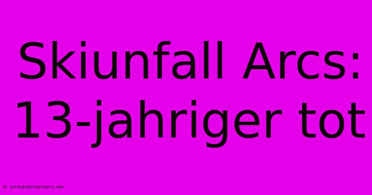 Skiunfall Arcs: 13-jahriger Tot