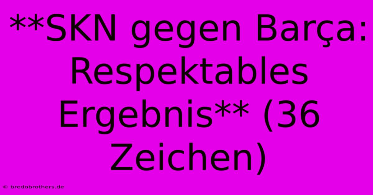 **SKN Gegen Barça: Respektables Ergebnis** (36 Zeichen)