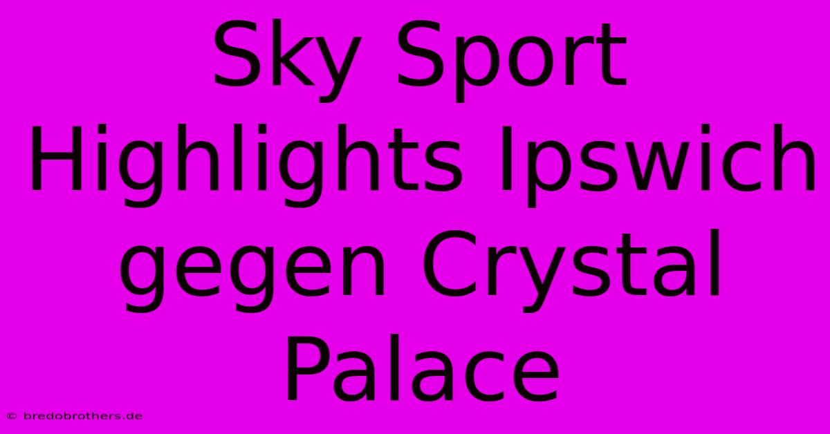 Sky Sport Highlights Ipswich Gegen Crystal Palace