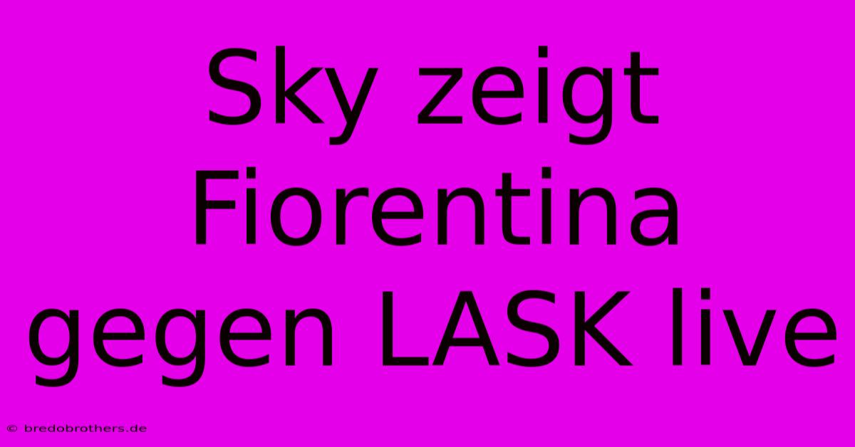 Sky Zeigt Fiorentina Gegen LASK Live