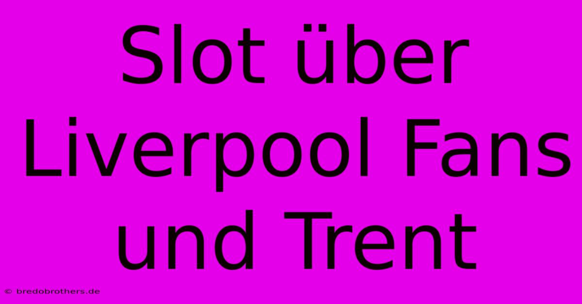 Slot Über Liverpool Fans Und Trent