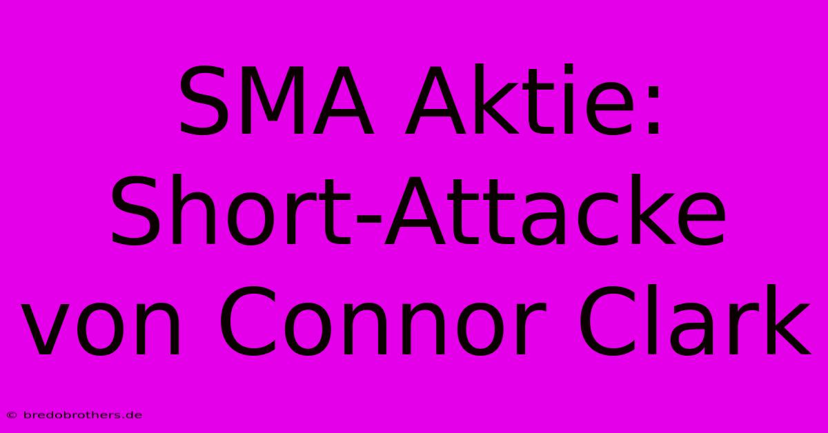 SMA Aktie: Short-Attacke Von Connor Clark