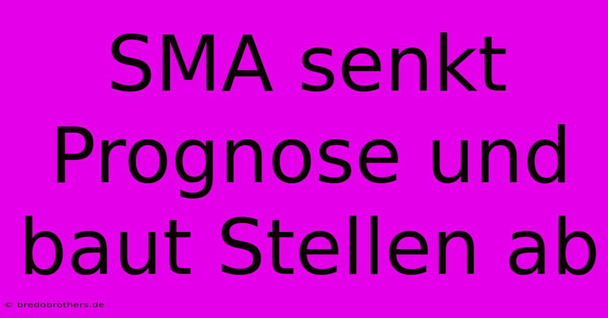 SMA Senkt Prognose Und Baut Stellen Ab