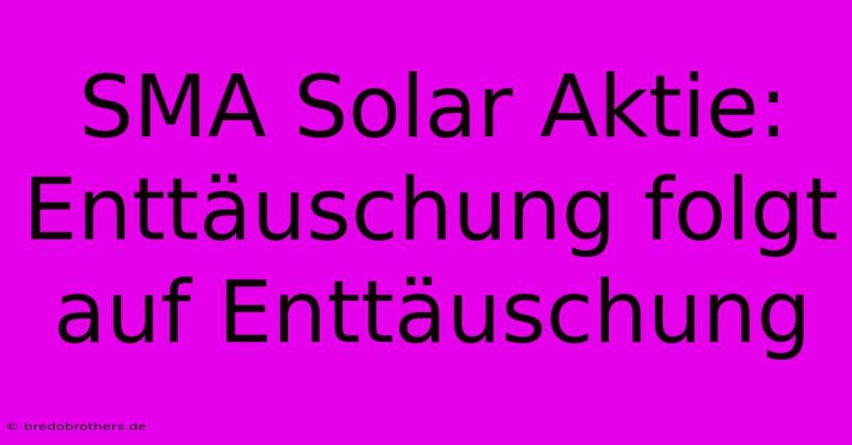 SMA Solar Aktie: Enttäuschung Folgt Auf Enttäuschung