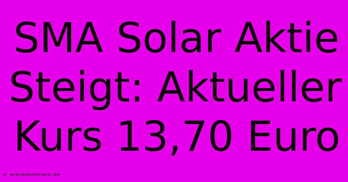 SMA Solar Aktie Steigt: Aktueller Kurs 13,70 Euro