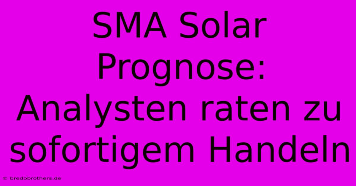 SMA Solar Prognose: Analysten Raten Zu Sofortigem Handeln