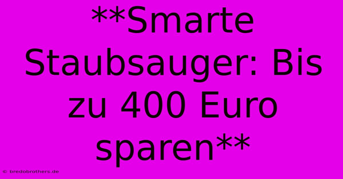 **Smarte Staubsauger: Bis Zu 400 Euro Sparen**