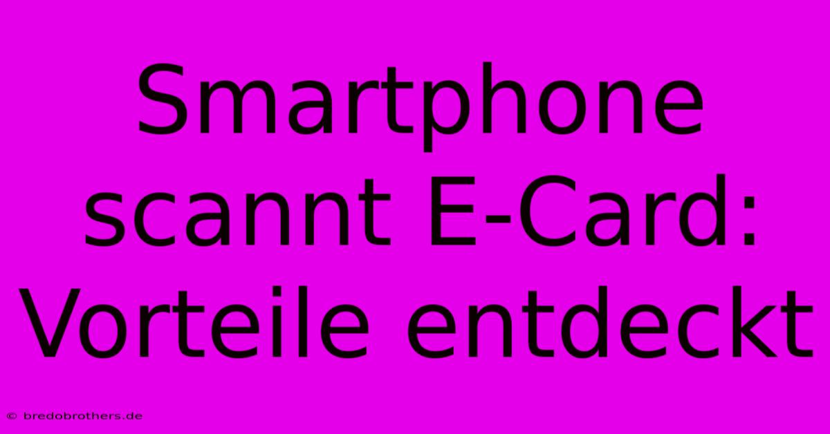 Smartphone Scannt E-Card: Vorteile Entdeckt