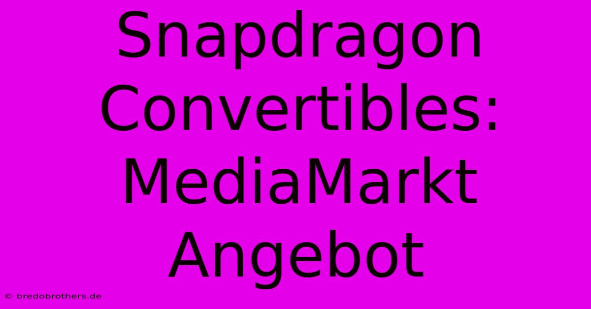 Snapdragon Convertibles: MediaMarkt Angebot