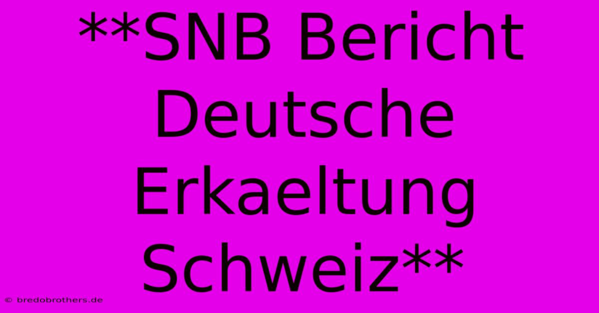 **SNB Bericht Deutsche Erkaeltung Schweiz**