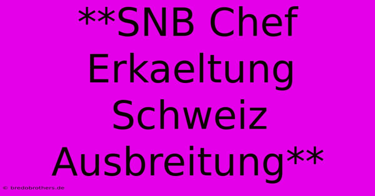 **SNB Chef Erkaeltung Schweiz Ausbreitung**