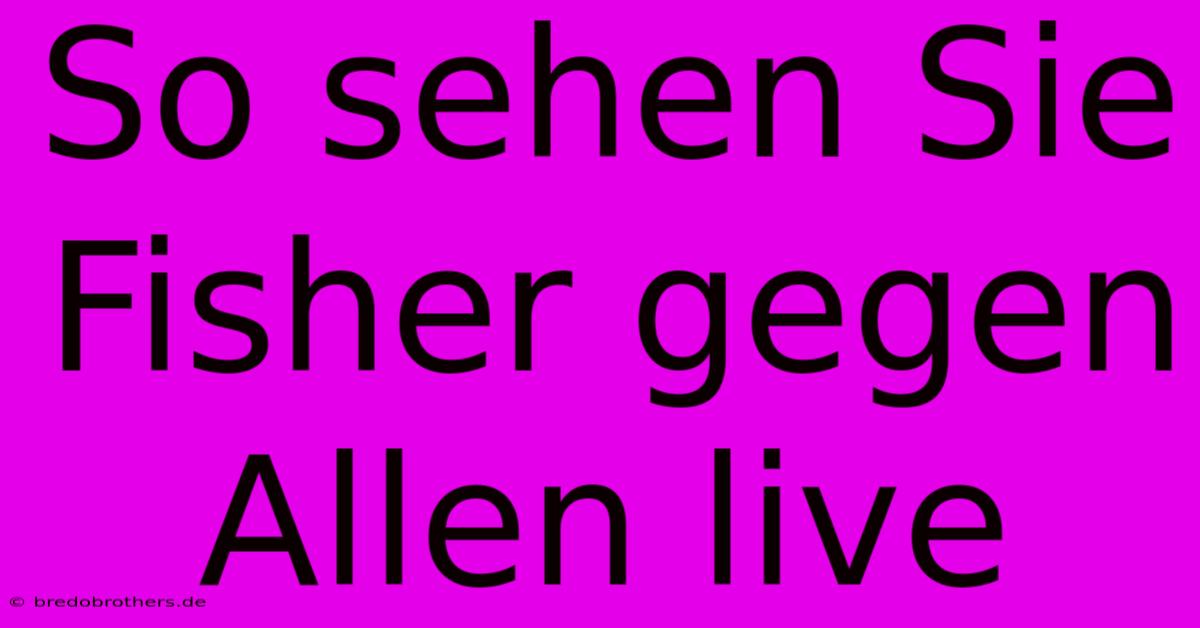 So Sehen Sie Fisher Gegen Allen Live