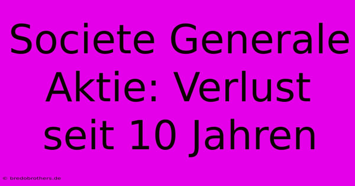 Societe Generale Aktie: Verlust Seit 10 Jahren