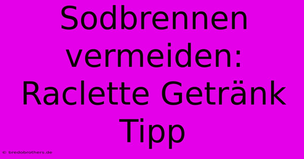 Sodbrennen Vermeiden: Raclette Getränk Tipp