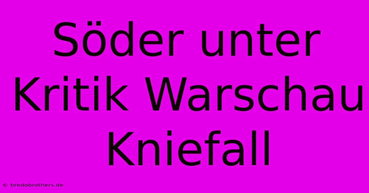 Söder Unter Kritik Warschau Kniefall