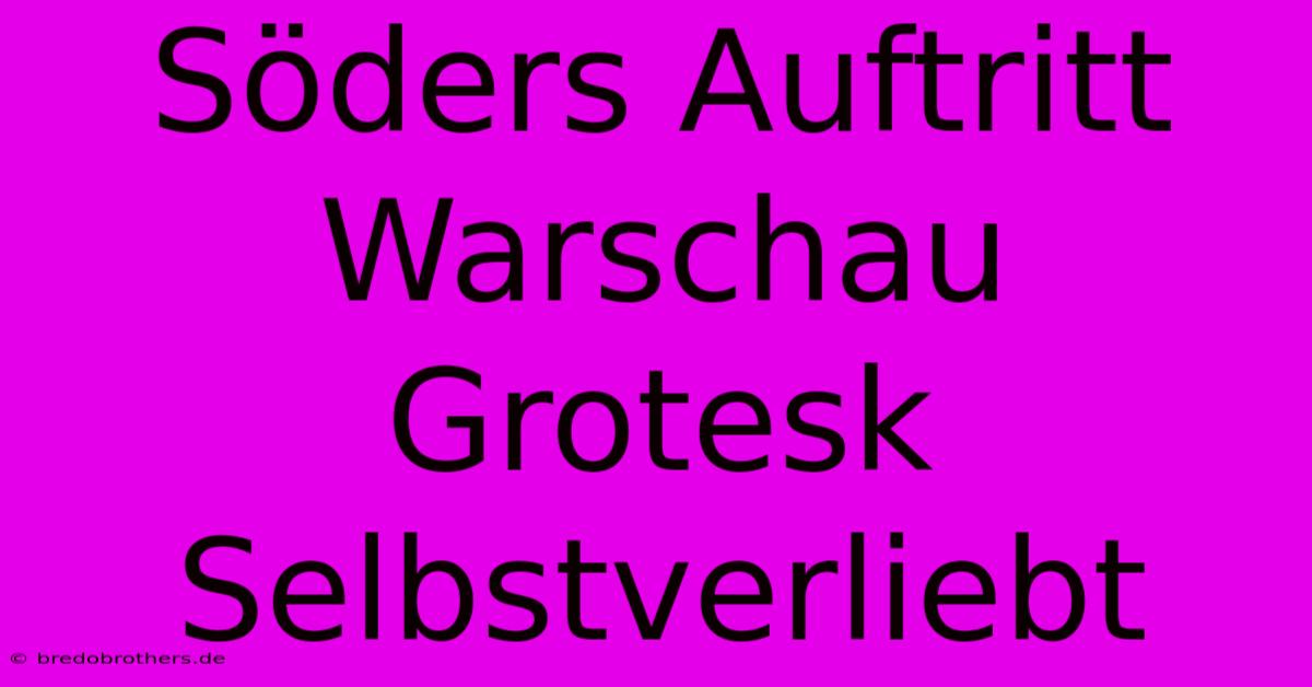 Söders Auftritt Warschau Grotesk Selbstverliebt