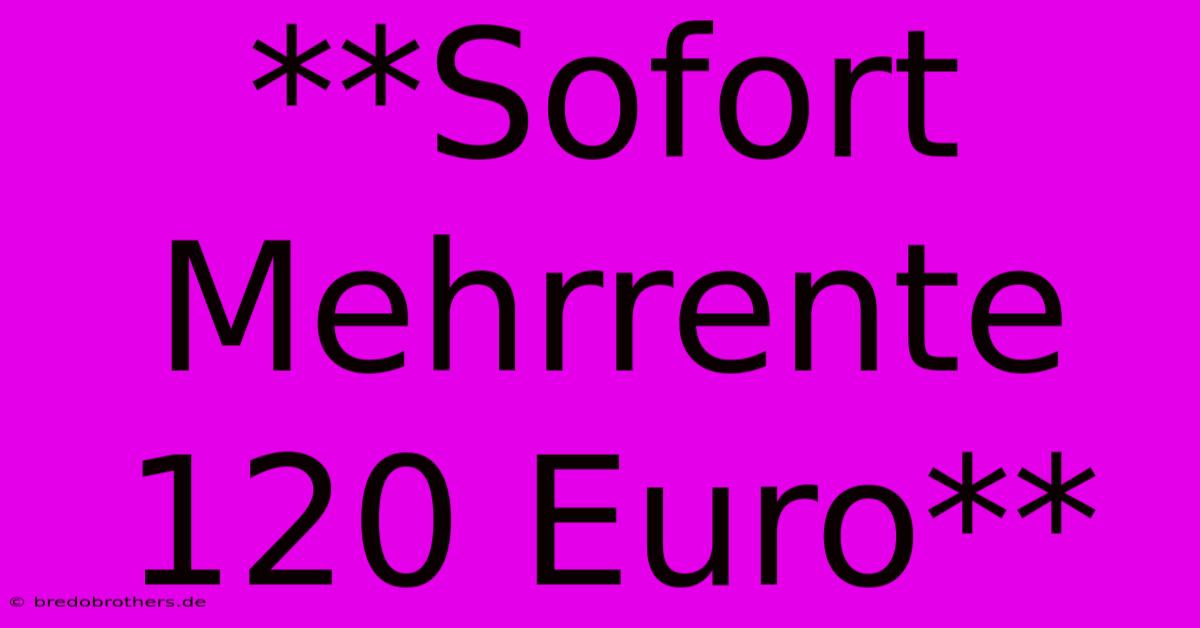 **Sofort Mehrrente 120 Euro**