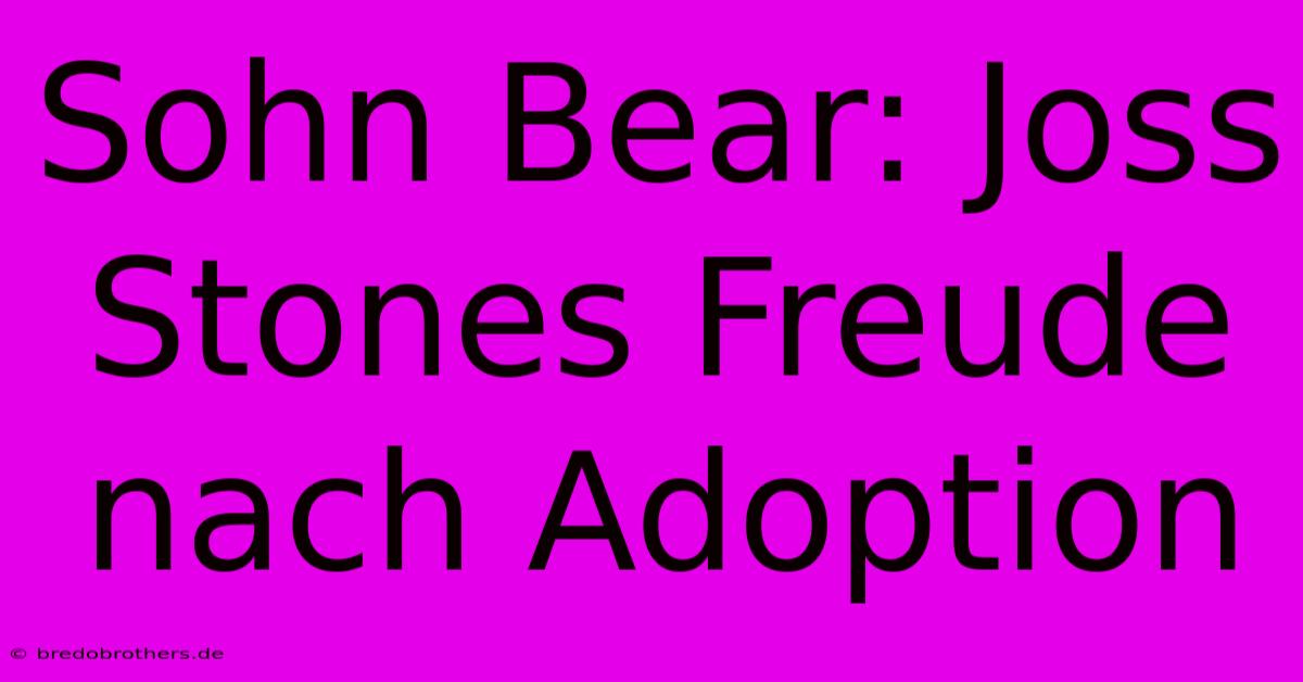 Sohn Bear: Joss Stones Freude Nach Adoption