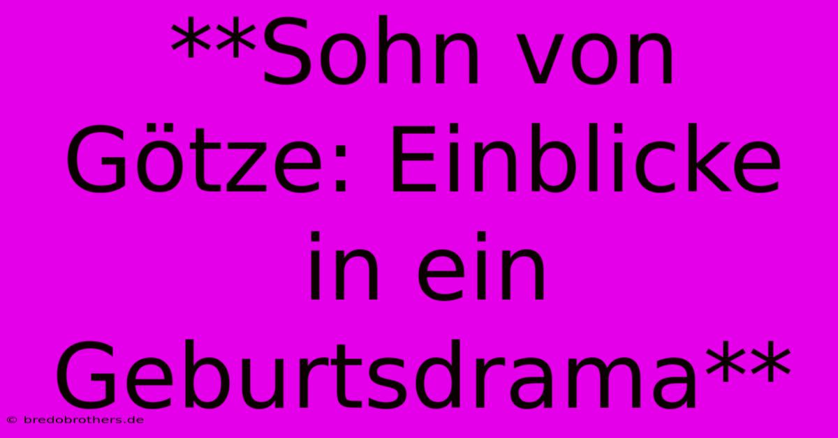 **Sohn Von Götze: Einblicke In Ein Geburtsdrama**