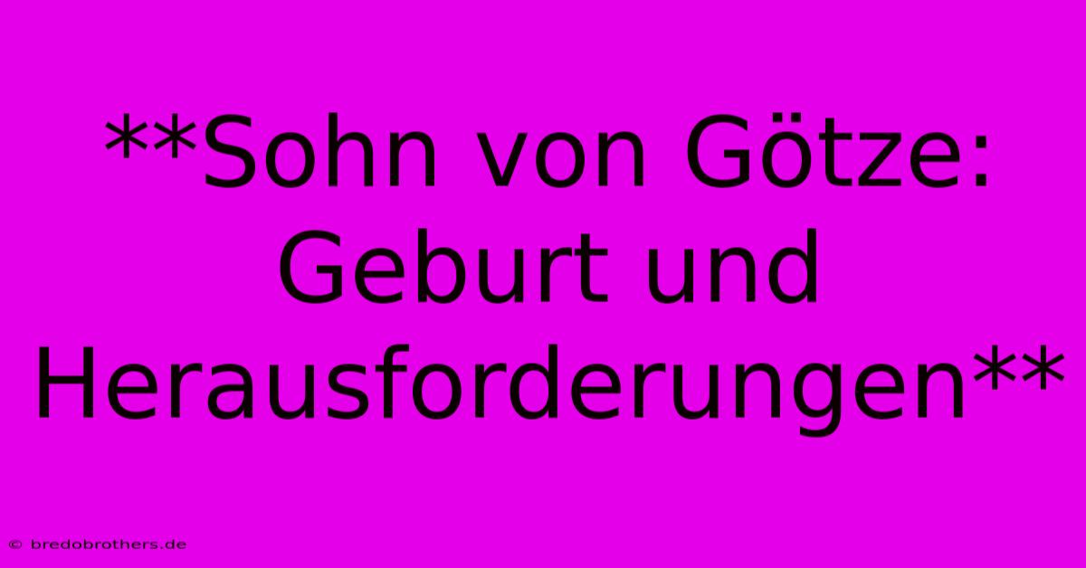 **Sohn Von Götze:  Geburt Und Herausforderungen**