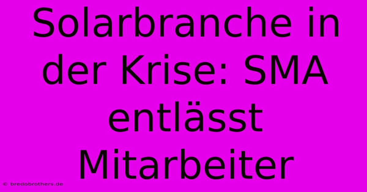 Solarbranche In Der Krise: SMA Entlässt Mitarbeiter 