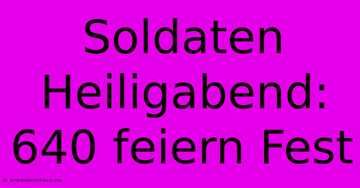 Soldaten Heiligabend: 640 Feiern Fest