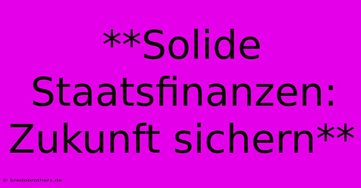 **Solide Staatsfinanzen:  Zukunft Sichern**