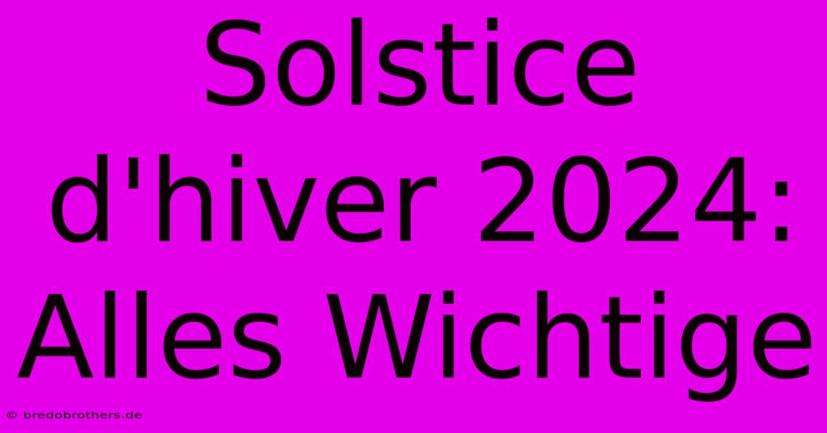 Solstice D'hiver 2024: Alles Wichtige